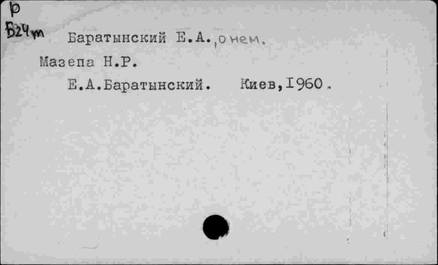 ﻿
Баратынский Е.А.^чеи.
Мазепа Н.Р.
Е.А.Баратынский. Киев,1960.